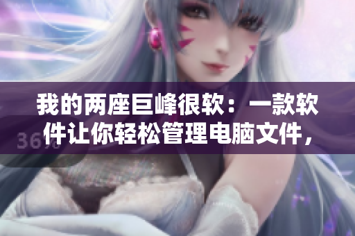 我的两座巨峰很软：一款软件让你轻松管理电脑文件，全文免费阅读
