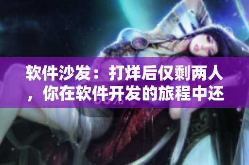软件沙发：打烊后仅剩两人，你在软件开发的旅程中还剩下谁？