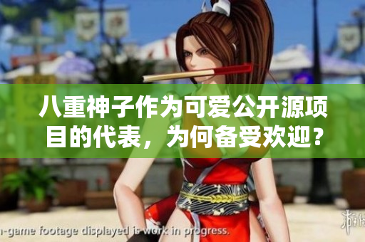 八重神子作为可爱公开源项目的代表，为何备受欢迎？