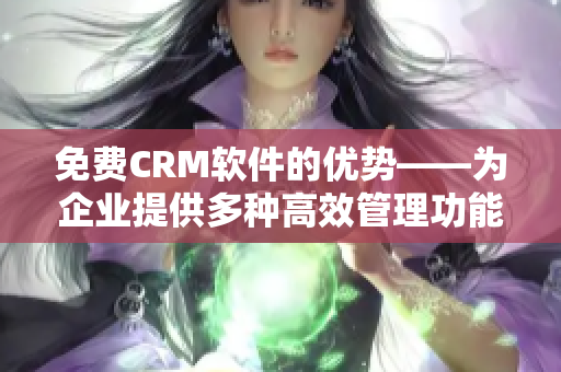 免费CRM软件的优势——为企业提供多种高效管理功能