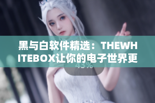 黑与白软件精选：THEWHITEBOX让你的电子世界更简洁！