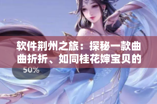 软件荆州之旅：探秘一款曲曲折折、如同桂花婶宝贝的软件