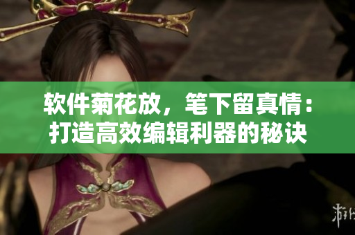软件菊花放，笔下留真情：打造高效编辑利器的秘诀