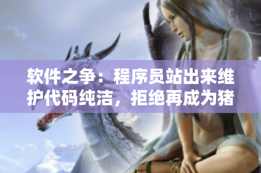 软件之争：程序员站出来维护代码纯洁，拒绝再成为猪队友