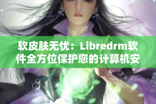 软皮肤无忧：Libredrm软件全方位保护您的计算机安全与隐私