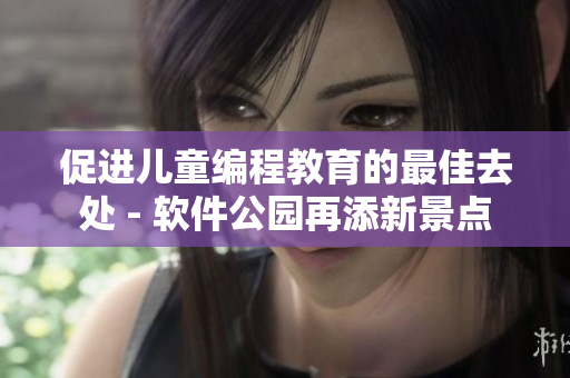 促进儿童编程教育的最佳去处 - 软件公园再添新景点