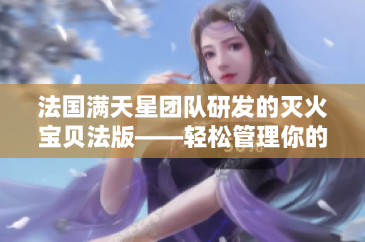 法国满天星团队研发的灭火宝贝法版——轻松管理你的电脑安全！