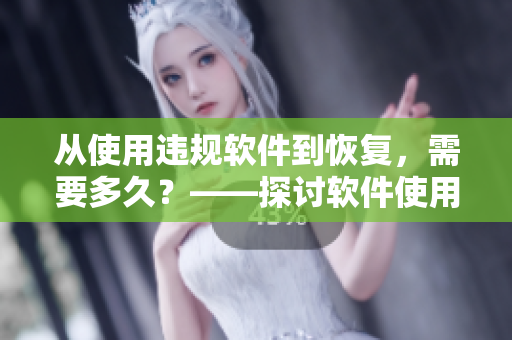 从使用违规软件到恢复，需要多久？——探讨软件使用后的恢复问题