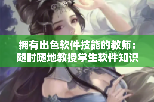 拥有出色软件技能的教师：随时随地教授学生软件知识