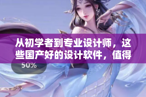 从初学者到专业设计师，这些国产好的设计软件，值得使用！