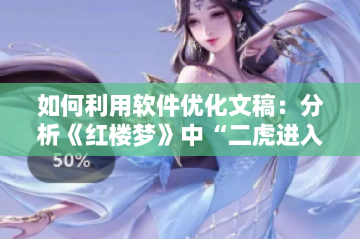 如何利用软件优化文稿：分析《红楼梦》中“二虎进入温如玉”章节