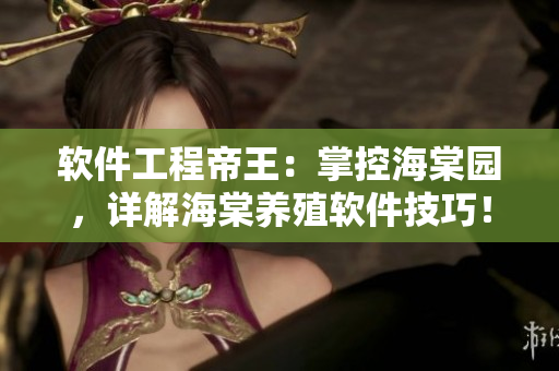 软件工程帝王：掌控海棠园，详解海棠养殖软件技巧！