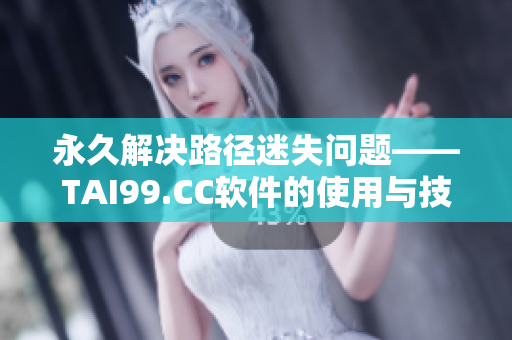 永久解决路径迷失问题——TAI99.CC软件的使用与技巧