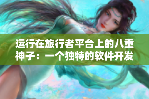 运行在旅行者平台上的八重神子：一个独特的软件开发案例