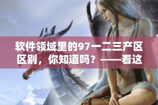 软件领域里的97一二三产区区别，你知道吗？——看这篇文章就明白了