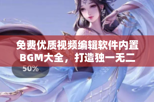 免费优质视频编辑软件内置BGM大全，打造独一无二视频背景音乐！