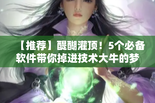 【推荐】醍醐灌顶！5个必备软件带你掉进技术大牛的梦中