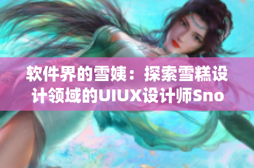 软件界的雪姨：探索雪糕设计领域的UIUX设计师Snowy