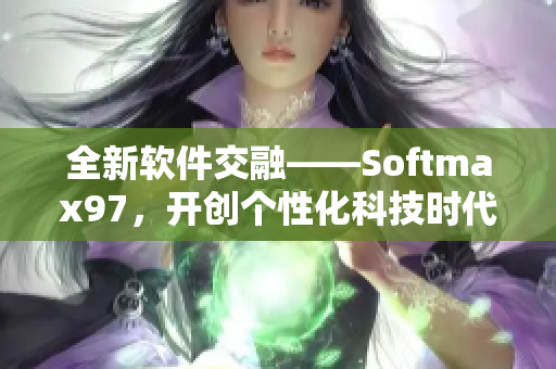 全新软件交融——Softmax97，开创个性化科技时代！