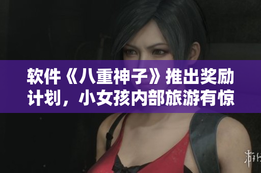 软件《八重神子》推出奖励计划，小女孩内部旅游有惊喜！