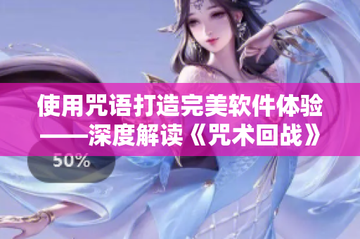 使用咒语打造完美软件体验——深度解读《咒术回战》漫画中的技巧与启示