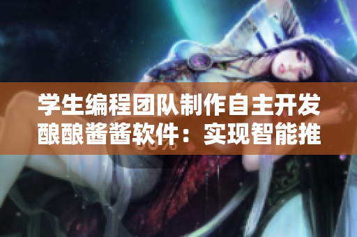 学生编程团队制作自主开发酿酿酱酱软件：实现智能推荐和定制口味功能