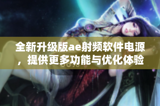 全新升级版ae射频软件电源，提供更多功能与优化体验