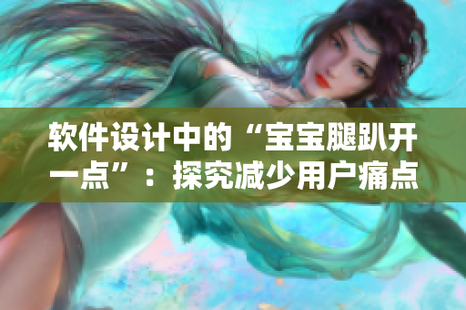 软件设计中的“宝宝腿趴开一点”：探究减少用户痛点的设计思路