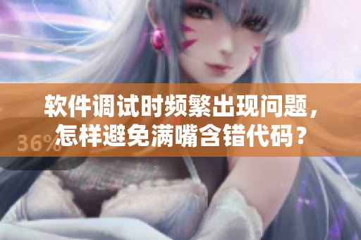 软件调试时频繁出现问题，怎样避免满嘴含错代码？