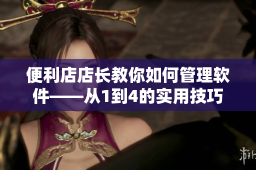 便利店店长教你如何管理软件——从1到4的实用技巧