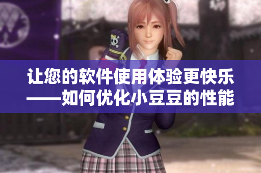 让您的软件使用体验更快乐——如何优化小豆豆的性能