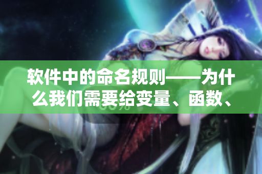 软件中的命名规则——为什么我们需要给变量、函数、文件等命名？