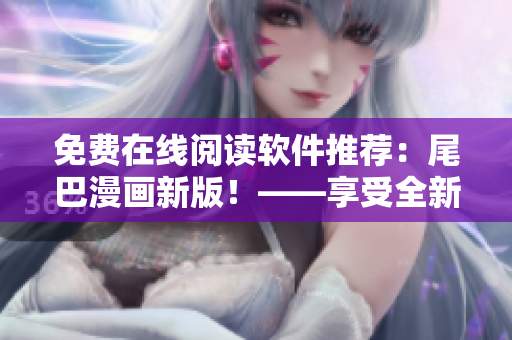 免费在线阅读软件推荐：尾巴漫画新版！——享受全新阅读体验
