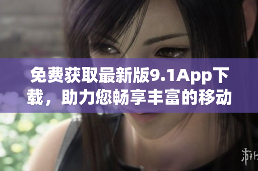 免费获取最新版9.1App下载，助力您畅享丰富的移动应用世界