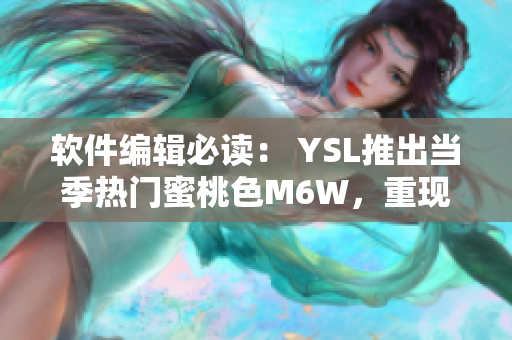 软件编辑必读： YSL推出当季热门蜜桃色M6W，重现女性柔美风情