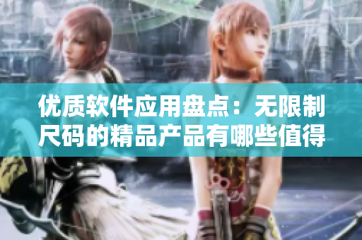 优质软件应用盘点：无限制尺码的精品产品有哪些值得推荐