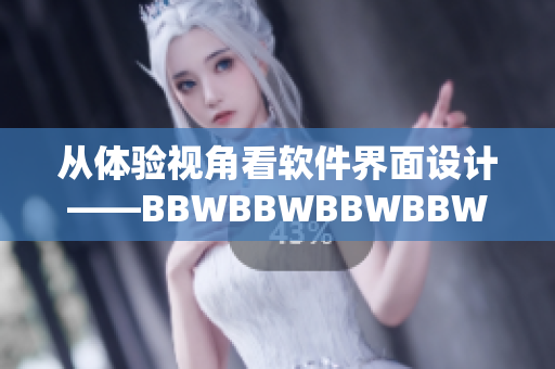 从体验视角看软件界面设计——BBWBBWBBWBBW的启示