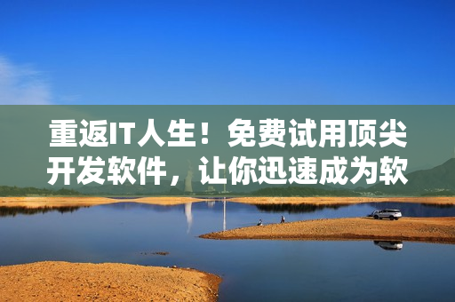 重返IT人生！免费试用顶尖开发软件，让你迅速成为软件大牛！