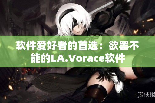 软件爱好者的首选：欲罢不能的LA.Vorace软件