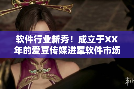 软件行业新秀！成立于XX年的爱豆传媒进军软件市场
