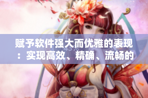 赋予软件强大而优雅的表现：实现高效、精确、流畅的使用体验
