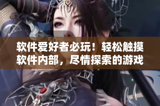 软件爱好者必玩！轻松触摸软件内部，尽情探索的游戏！