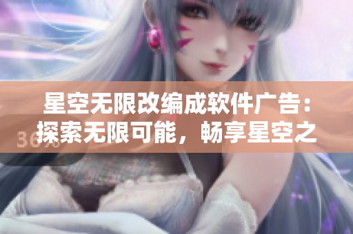 星空无限改编成软件广告：探索无限可能，畅享星空之旅