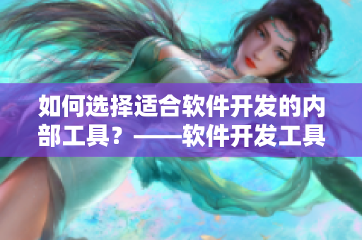 如何选择适合软件开发的内部工具？——软件开发工具推荐