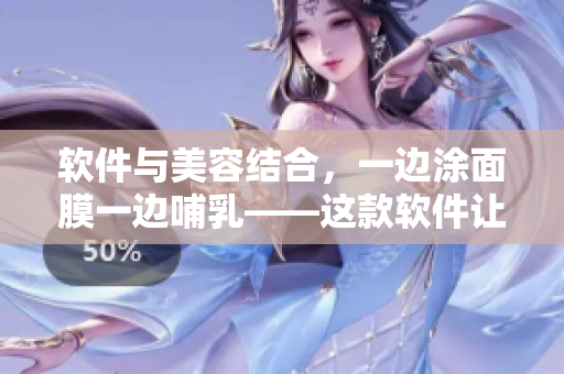 软件与美容结合，一边涂面膜一边哺乳——这款软件让你轻松贴近科技与美容