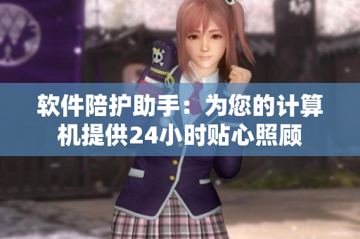软件陪护助手：为您的计算机提供24小时贴心照顾