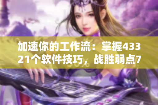 加速你的工作流：掌握43321个软件技巧，战胜弱点73