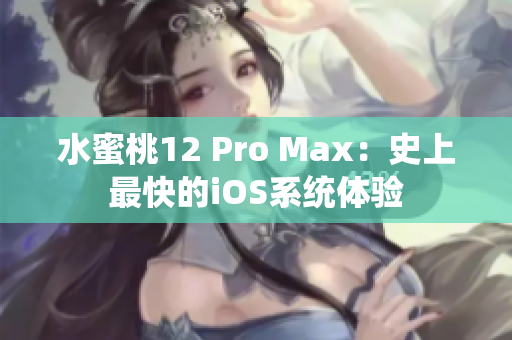 水蜜桃12 Pro Max：史上最快的iOS系统体验