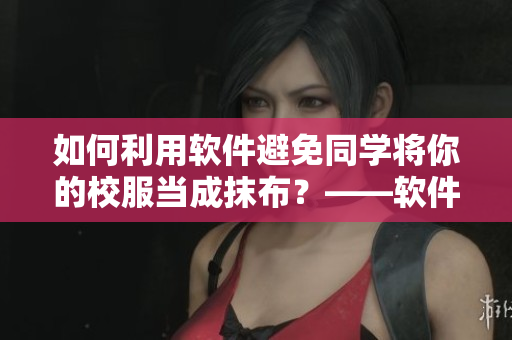 如何利用软件避免同学将你的校服当成抹布？——软件维护校园秩序