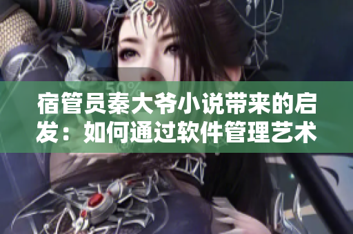 宿管员秦大爷小说带来的启发：如何通过软件管理艺术生活？